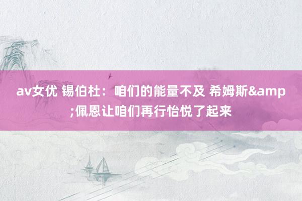 av女优 锡伯杜：咱们的能量不及 希姆斯&佩恩让咱们再行怡悦了起来