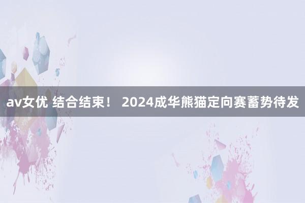av女优 结合结束！ 2024成华熊猫定向赛蓄势待发