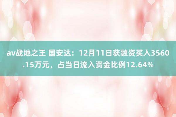 av战地之王 国安达：12月11日获融资买入3560.15万元，占当日流入资金比例12.64%