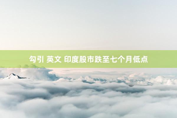 勾引 英文 印度股市跌至七个月低点