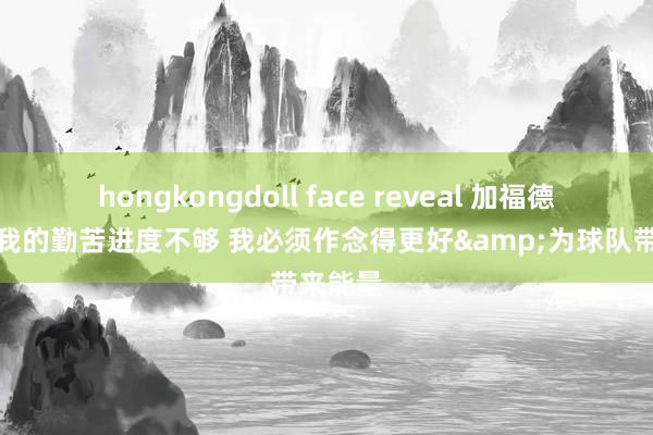 hongkongdoll face reveal 加福德：今天我的勤苦进度不够 我必须作念得更好&为球队带来能量
