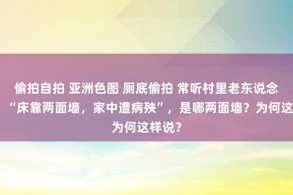 偷拍自拍 亚洲色图 厕底偷拍 常听村里老东说念主说：“床靠两面墙，家中遭病殃”，是哪两面墙？为何这样说？