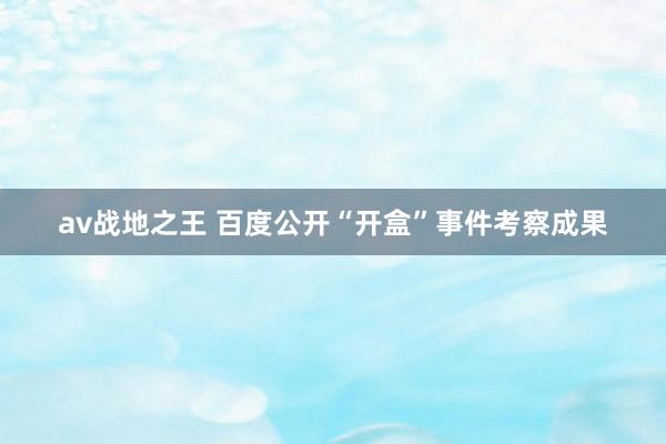 av战地之王 百度公开“开盒”事件考察成果