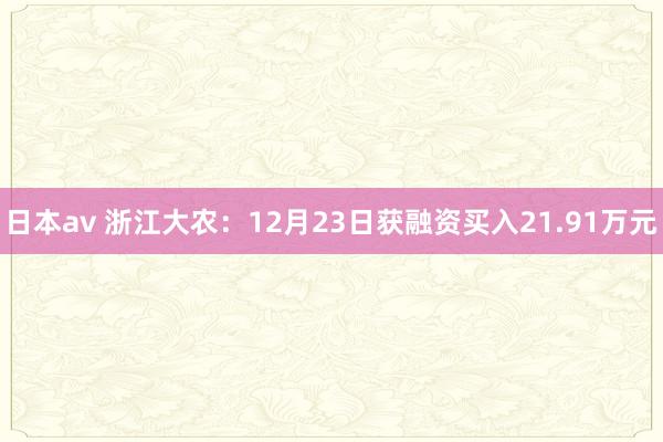 日本av 浙江大农：12月23日获融资买入21.91万元