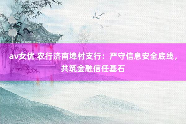 av女优 农行济南埠村支行：严守信息安全底线，共筑金融信任基石