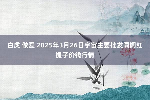白虎 做爱 2025年3月26日宇宙主要批发阛阓红提子价钱行情