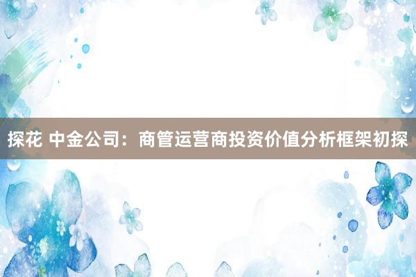 探花 中金公司：商管运营商投资价值分析框架初探