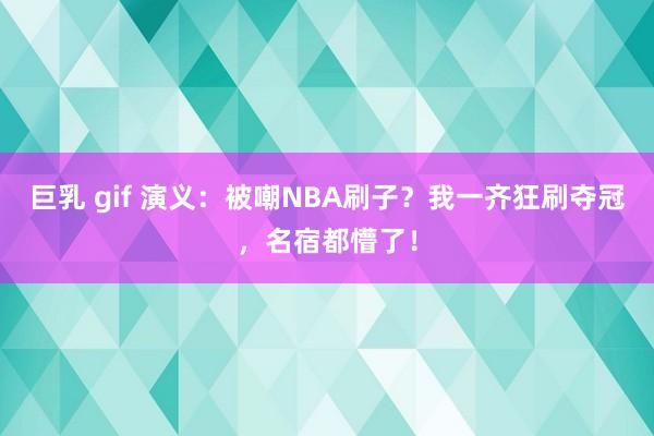 巨乳 gif 演义：被嘲NBA刷子？我一齐狂刷夺冠，名宿都懵了！