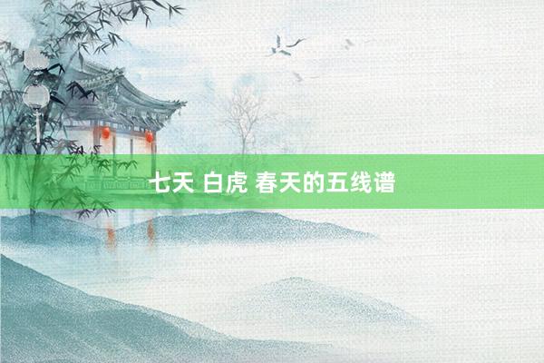 七天 白虎 春天的五线谱