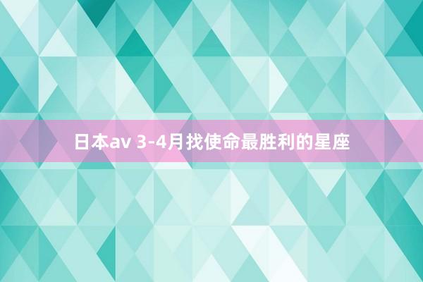 日本av 3-4月找使命最胜利的星座