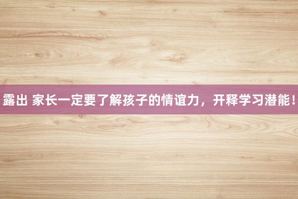 露出 家长一定要了解孩子的情谊力，开释学习潜能！
